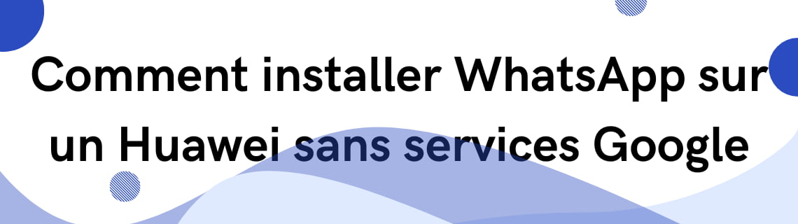 Comment installer WhatsApp sur un Huawei sans services Google