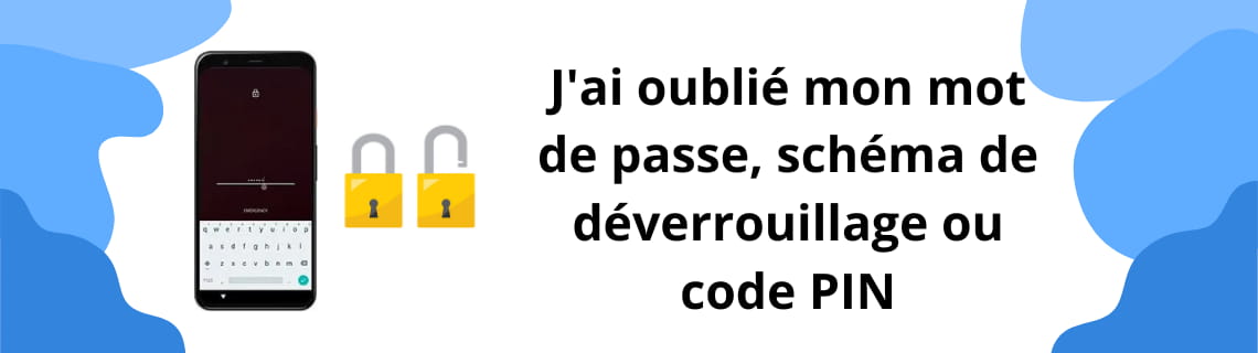 J'ai oublié mon mot de passe, mon schéma de déverrouillage ou mon code PIN
