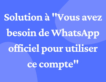 Solution à 'Vous avez besoin de WhatsApp officiel pour utiliser ce compte'