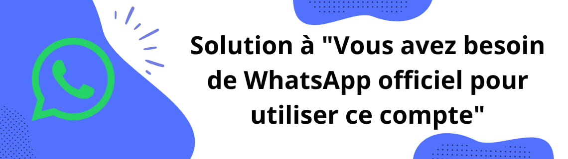 Solution à 'Vous avez besoin de WhatsApp officiel pour utiliser ce compte'